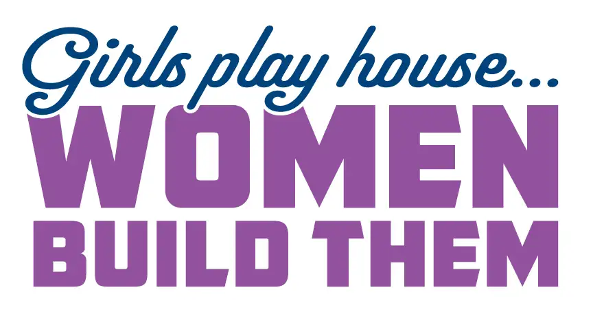 Girls Play House - Women Build Them
